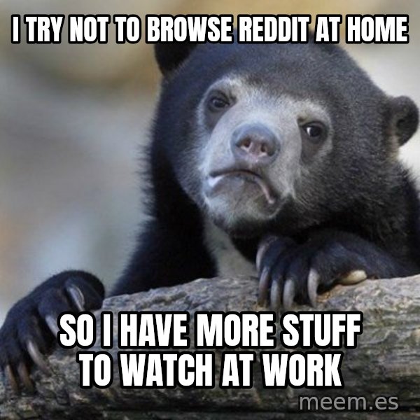 Confession Bear meme: i try not to browse reddit at home / so i have more stuff to watch at work