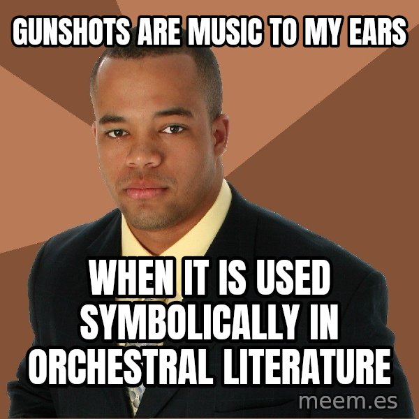 Successful Black Man meme: Gunshots are music to my ears / when it is used symbolically in orchestral literature