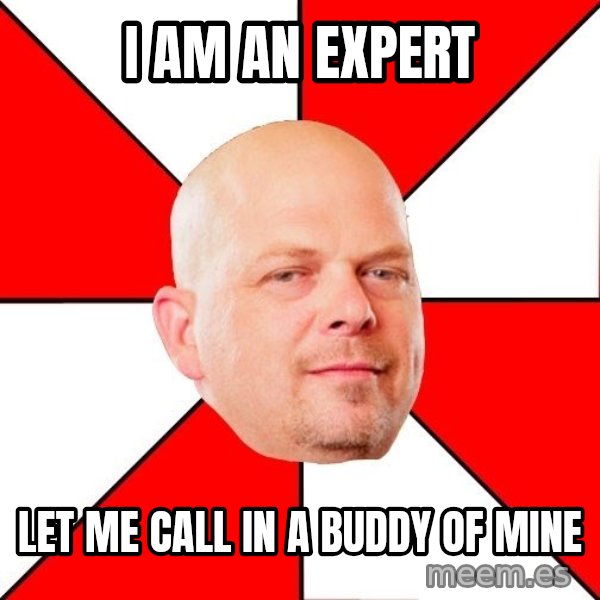 Pawn Stars meme: I am an expert / let me call in a buddy of mine