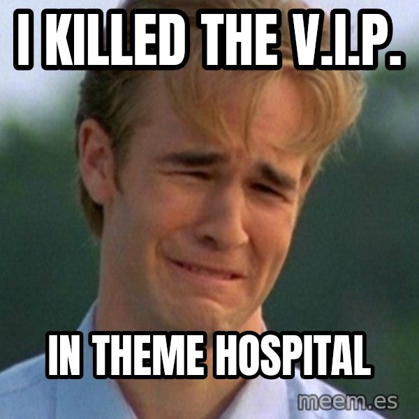 90s Problems meme: I killed the V.I.P. / In theme hospital