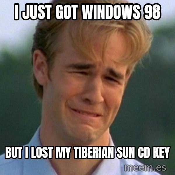 90s Problems meme: I just got windows 98 / but i lost my tiberian sun cd key