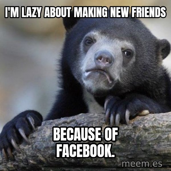 Confession Bear meme: I'm lazy about making new friends / because of facebook.