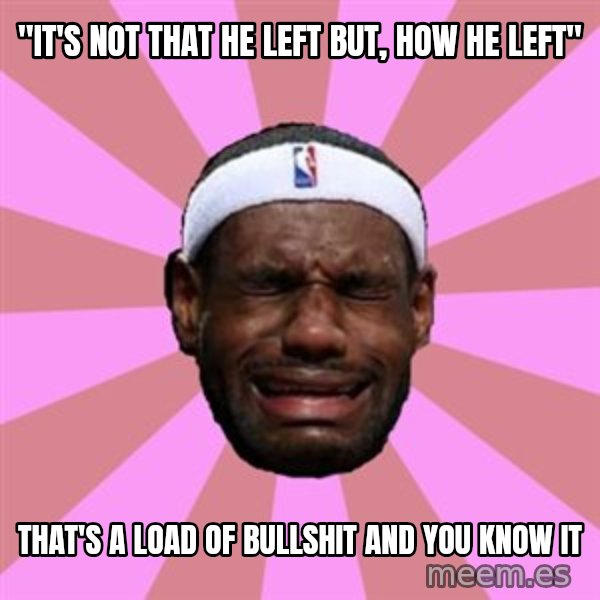 LeBron James meme: "it's not that he left but, how he left" / that's a load of bullshit and you know it