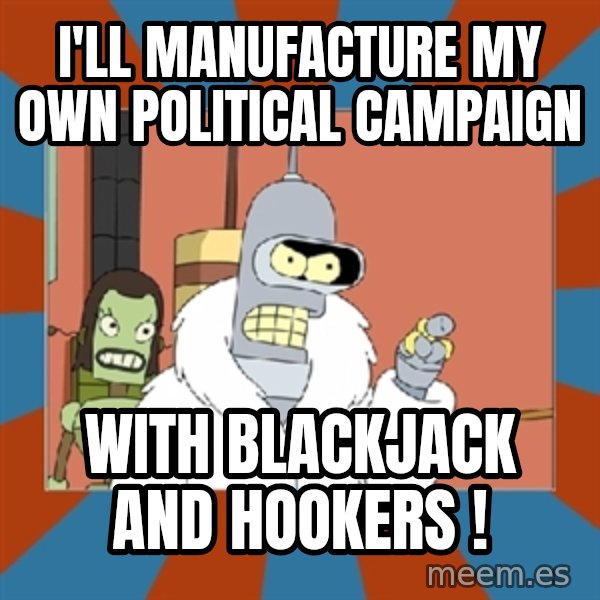 Blackjack and hookers bender meme: i'll manufacture my own political campaign / with blackjack and hookers !