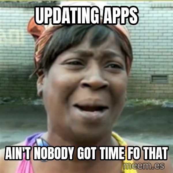 Ain't Nobody got time fo that meme: Updating Apps / Ain't Nobody got time fo that