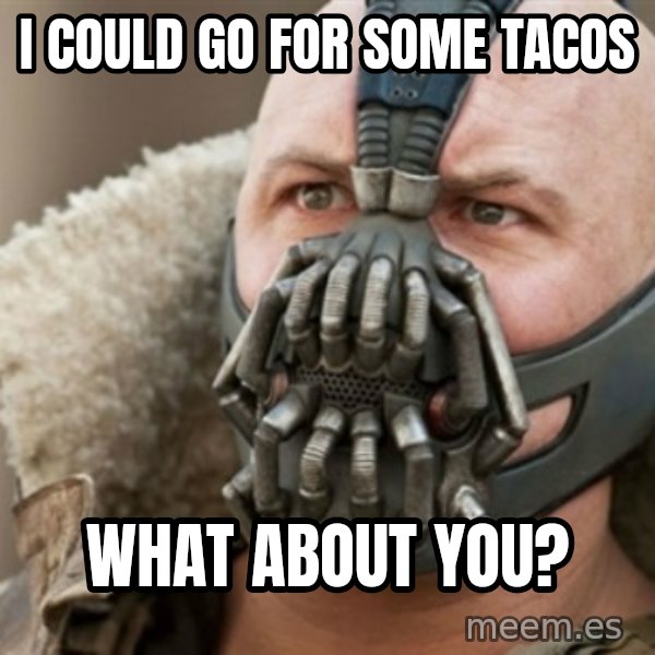 Bane meme: I could go for some tacos / what about you?