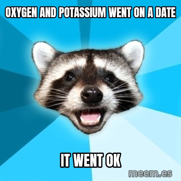 Lame Pun Coon meme: Oxygen and potassium went on a date / It went OK