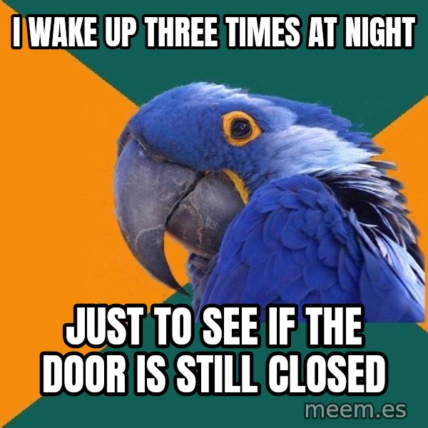 Paranoid Parrot meme: i wake up three times at night / just to see if the door is still closed