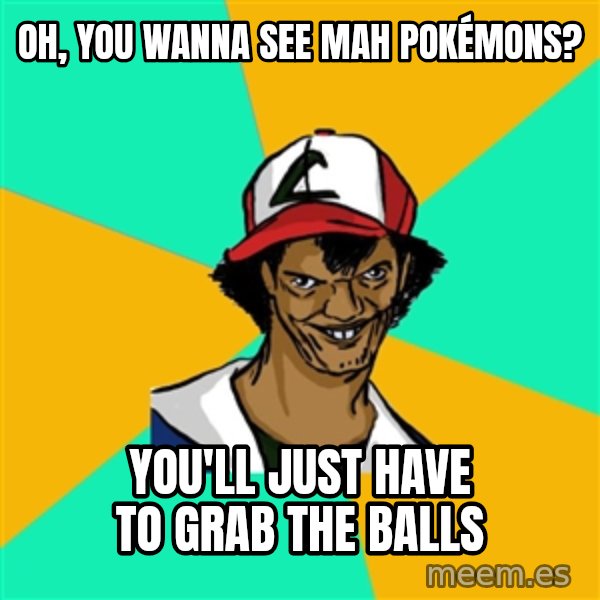 Ash Pedreiro meme: Oh, you wanna see mah pokémons? / you'll just have to grab the balls