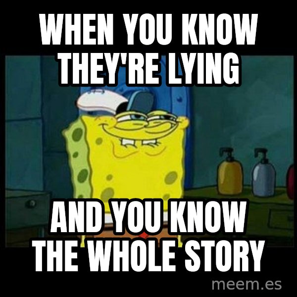 Don't you, Squidward? meme: WHEN YOU KNOW THEY'RE LYING / AND YOU KNOW THE WHOLE STORY