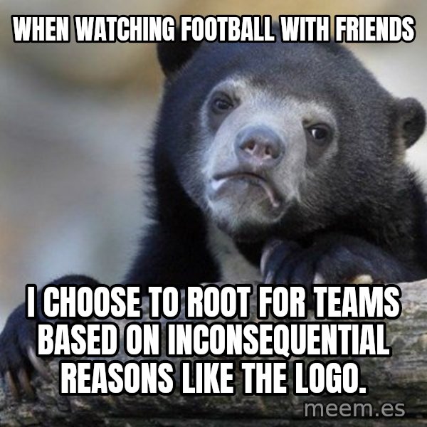 Confession Bear meme: When watching football with FriEnds / i choose to root for Teams based on inconSequeNtial reasons like the logo.