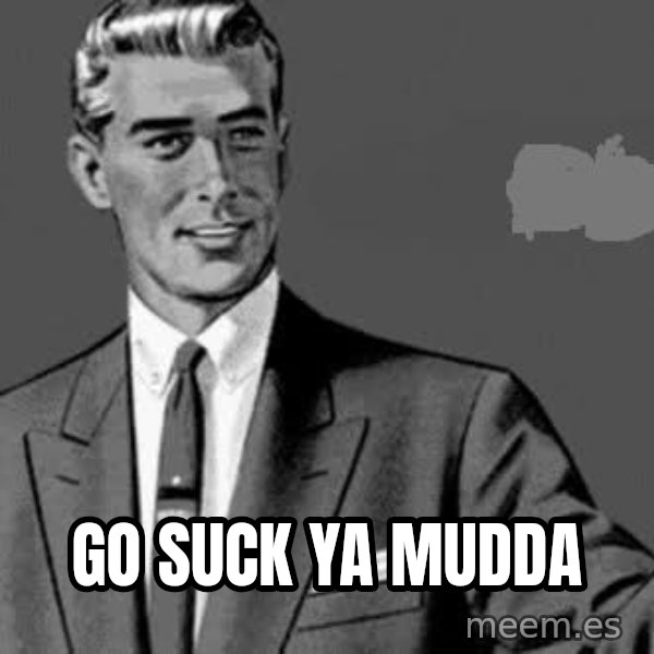 Correction Man  meme: GO SUCK YA MUDDA