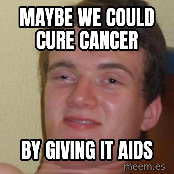 Really Stoned Guy meme: Maybe we could cure cancer / by giving it aids