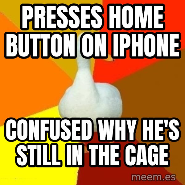 Technologically Impaired Duck meme: Presses home Button on iPhone / confused why he's still in the cage
