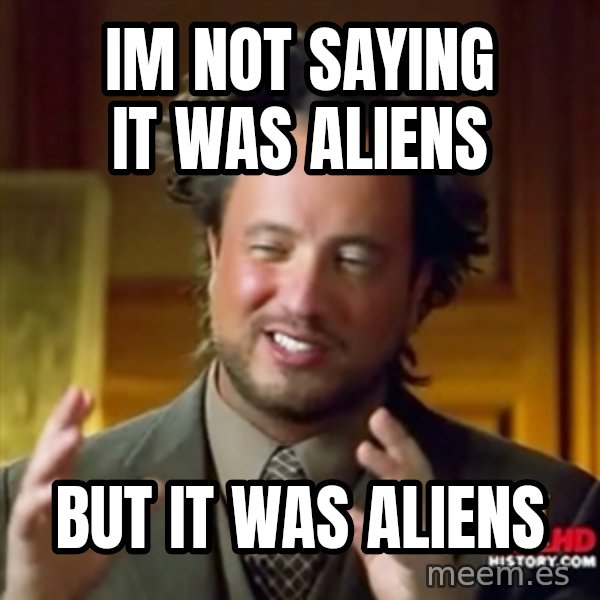 Ancient Aliens meme: IM NOT SAYING IT WAS ALIENS / BUT IT WAS ALIENS