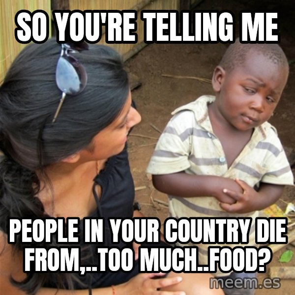 So You're Telling me meme: So you're telling me / People in your country die from,..too much..food?