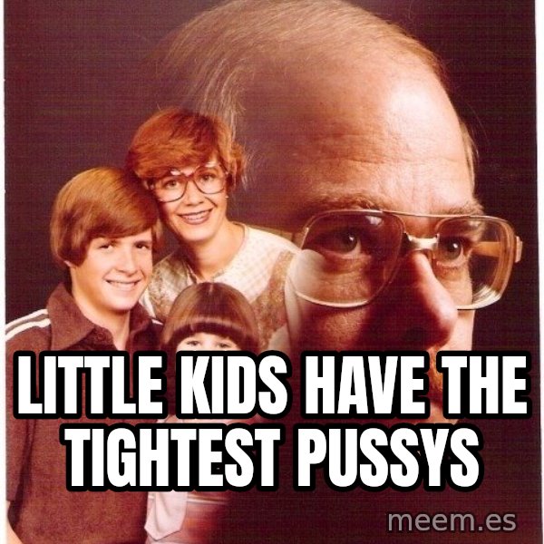 Vengeance Dad meme: LITTLE KIDS HAVE THE TIGHTEST PUSSYS
