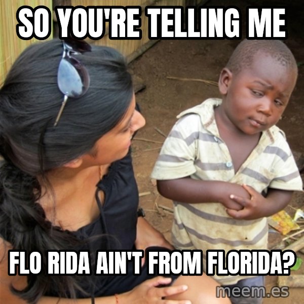 So You're Telling me meme: So you're telling me / FLo rida ain't from florida?