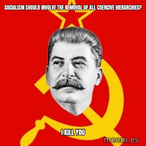 Stalin Says meme: Socialism should involve the removal of all coercive hierarchies? / I kill you