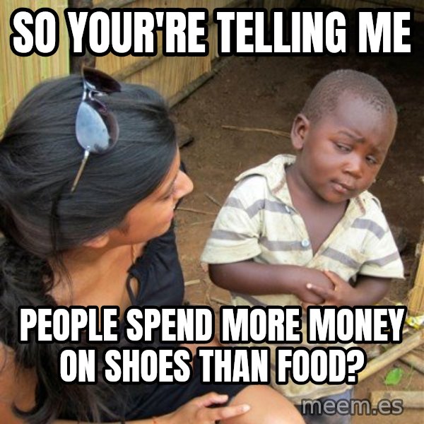 skeptical black kid meme: so your're telling me / people spend more money on shoes than food?
