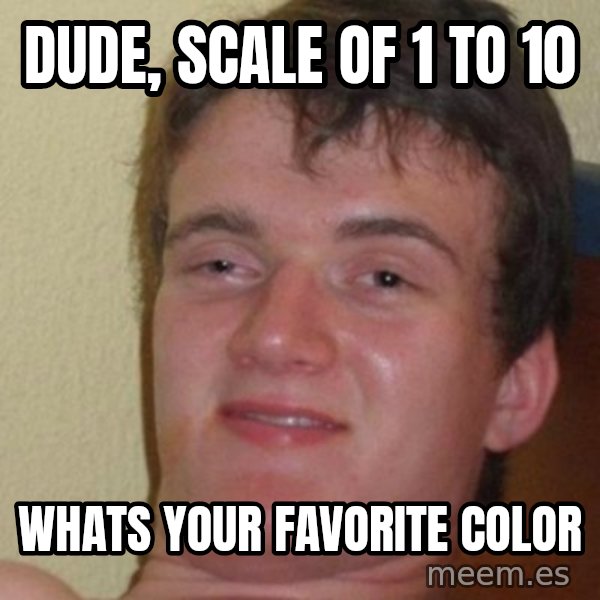 really high guy meme: dude, scale of 1 to 10 / whats your favorite color