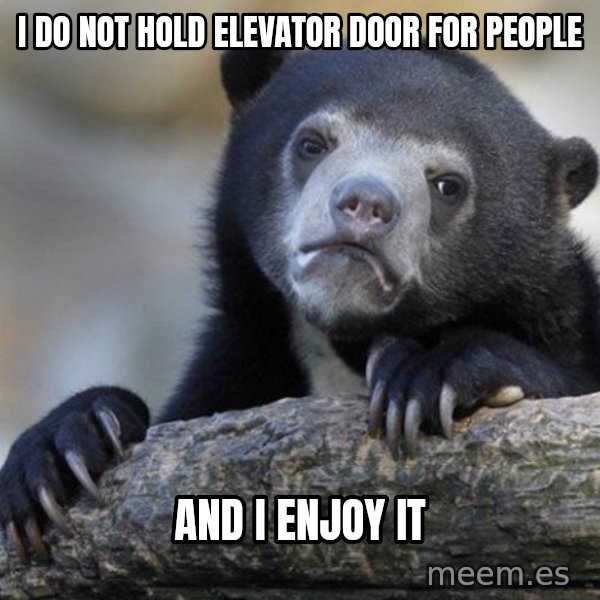 Confession Bear meme: I DO NOT HOLD ELEVATOR DOOR FOR PEOPLE / AND I ENJOY IT