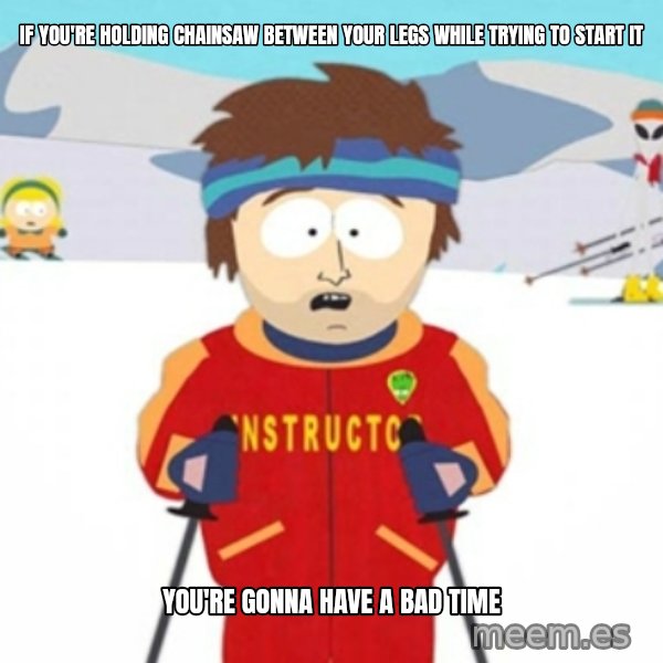 Bad time ski instructor 1 meme: IF YOU'RE HolDING CHAINSAW BETWEEN YOUR LEGS WHILE TRYING TO START IT / You'RE GONNA HAVE A BAD TIME