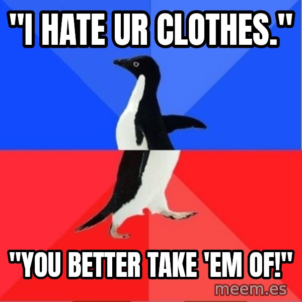 Socially Awkward to Awesome Penguin meme: "I hate ur clothes." / "You better take 'em of!''