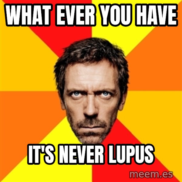 Diagnostic House meme: What ever you have / it's never Lupus