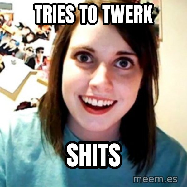 Overly Obsessed Girlfriend meme: Tries to twerk / Shits