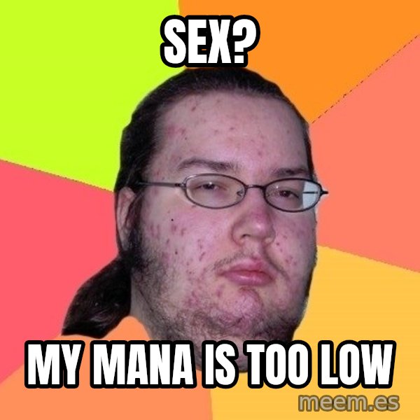 gordo granudo meme: sex? / My mana is too low