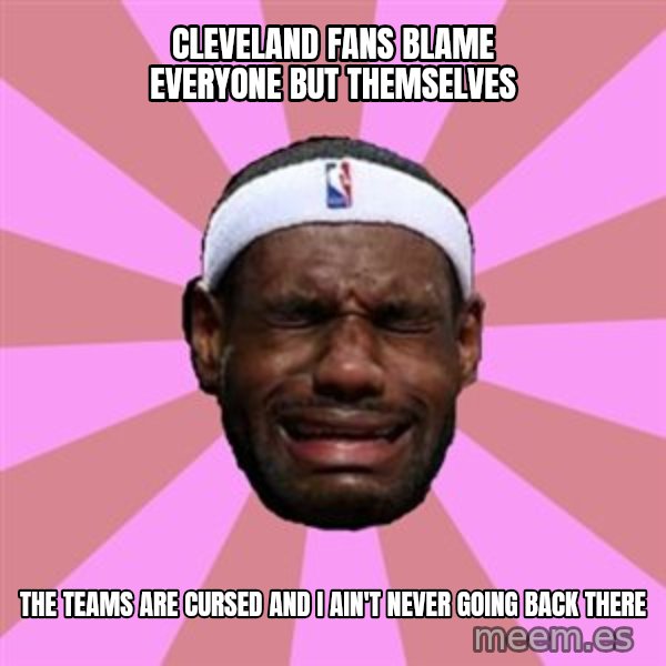 LeBron James meme: cleveland fans blame everyone but themselves / the teams are CURSED and i ain't never going back there