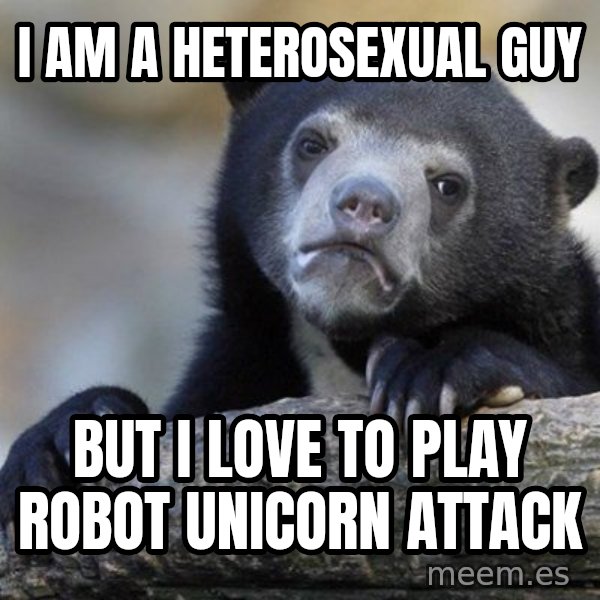 Confession Bear meme: I am a heterosexual guy / But i love to play robot Unicorn attack