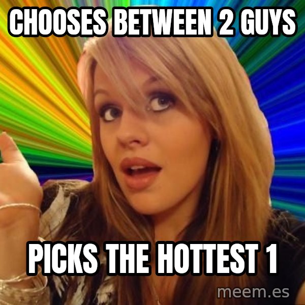 Dumb Blonde meme: chooses between 2 guys / picks the hottest 1