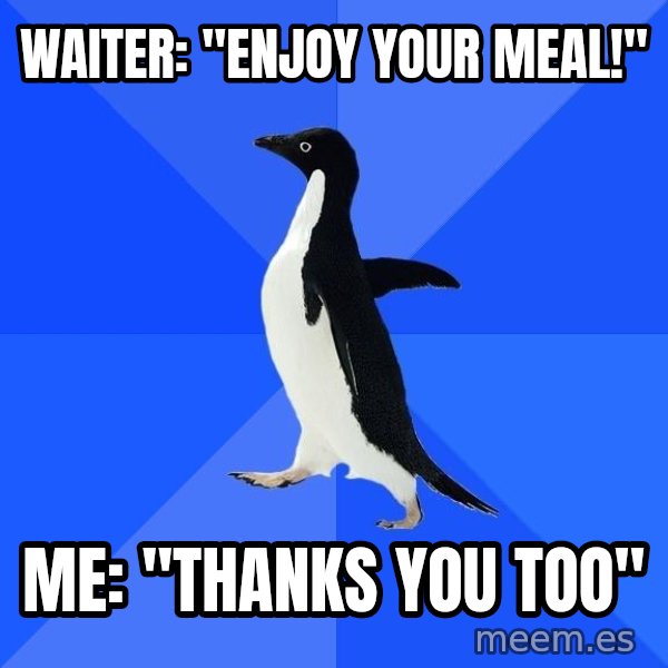 Socially Awkward Penguin meme: waiter: "enjoy your meal!" / ME: "Thanks you too"