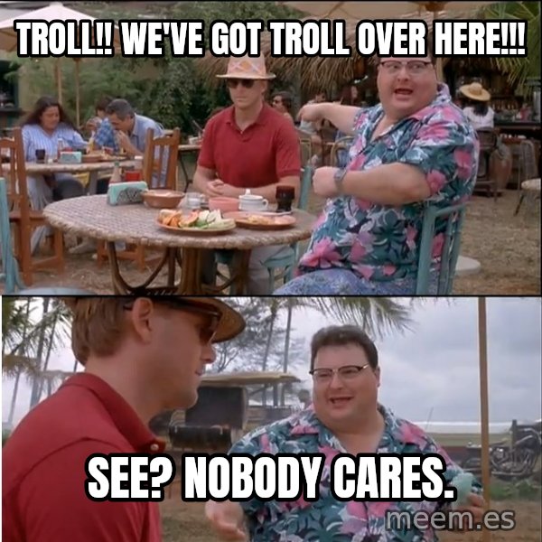See? Nobody Cares meme: Troll!! We've got troll over here!!! / See? Nobody cares.