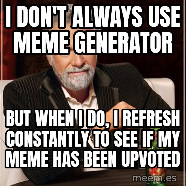 The Most Interesting Man In The World meme: I don't always use meme generator / but when i do, i refresh constantly to see if my meme has been upvoted