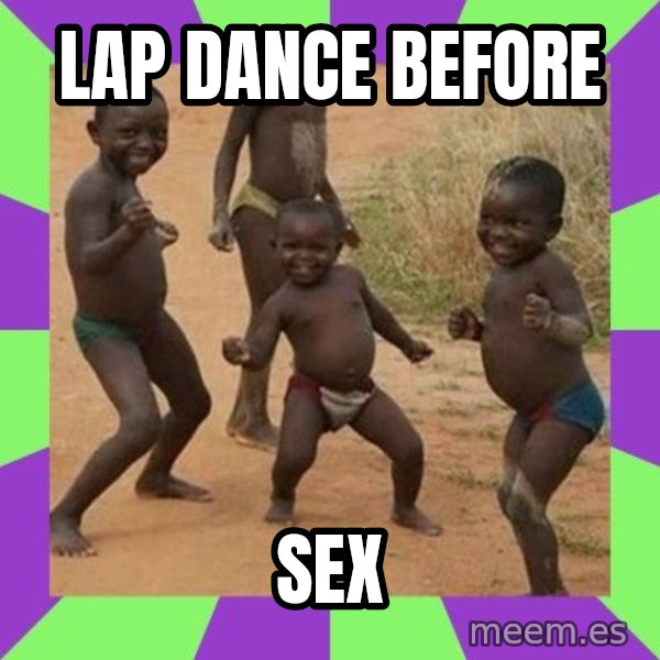 african children dancing meme: lap dance before / sex