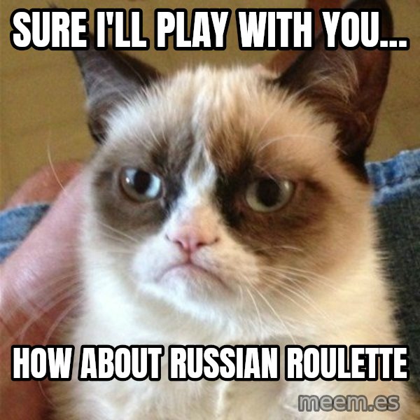 Grumpy Cat  meme: Sure I'll play with you... / how about Russian Roulette