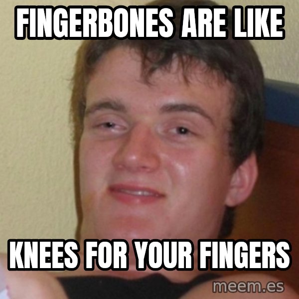 Stoner Stanley meme: Fingerbones are like / knees for your fingers