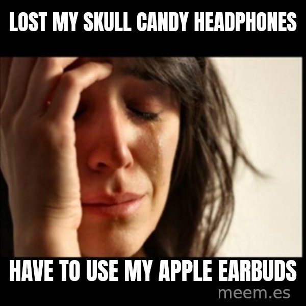 First World Problems meme: lost my skull candy headphones / have to use my apple earbuds