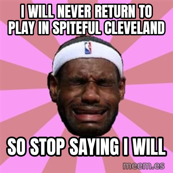 LeBron James meme: i will never return to play in SPITEFUL cleveland / so stop saying i will