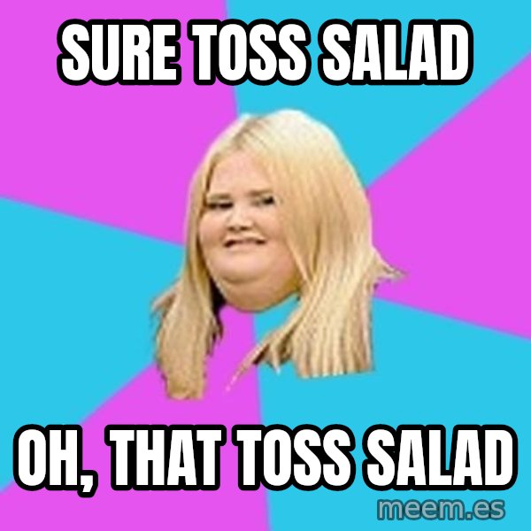 Fat Girl meme: sure toss salad / oh, that toss salad