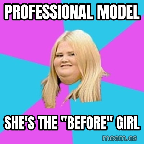 Fat Girl meme: professional model / she's the "before" girl