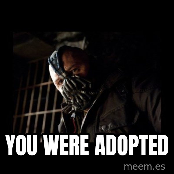Bane Meme meme: You were adopted