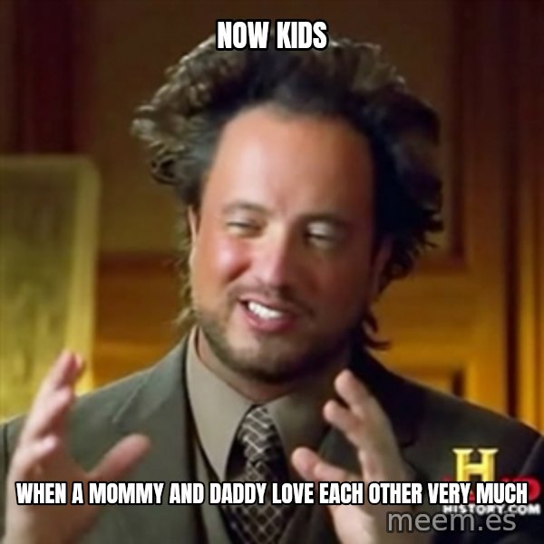 ancient alien guy meme: NOW KIDS / WHEN A MOMMY AND DADDY LOVE EACH OTHER VERY MUCH