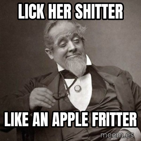 1889 [10] guy meme: LICK HER SHITTER / LIKE AN APPLE FRITTER