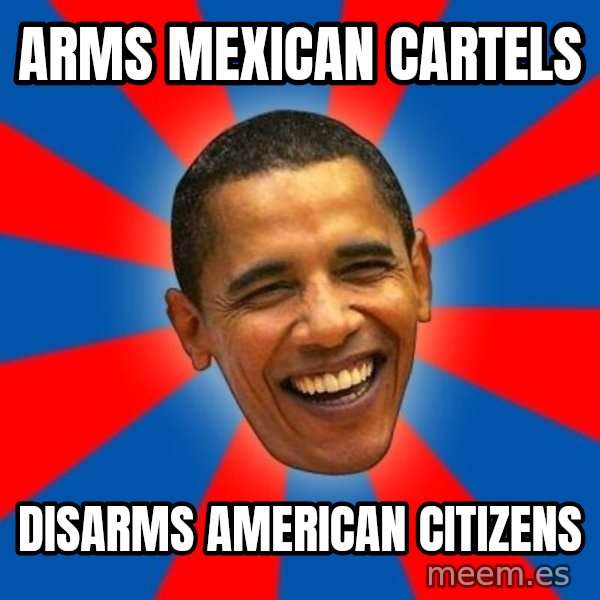 Obama meme: Arms Mexican Cartels / Disarms American citizens