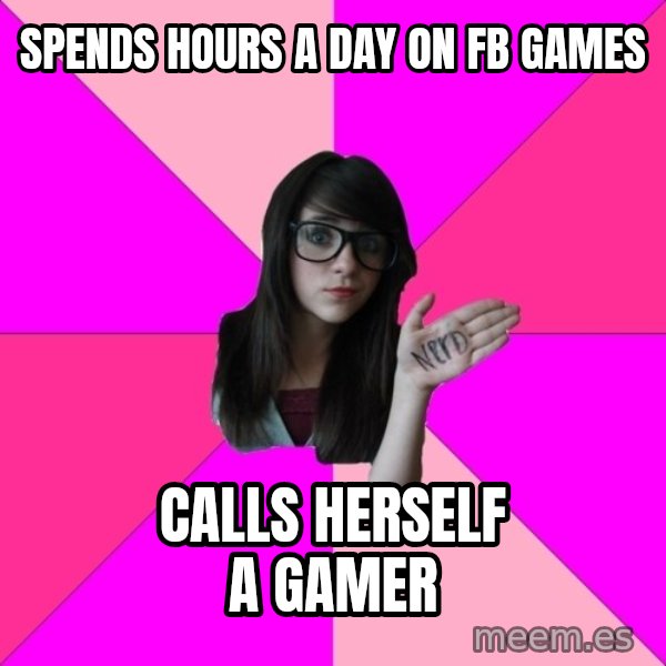 Idiot Nerd Girl meme: spends hours a day on FB games / calls herself a gamer
