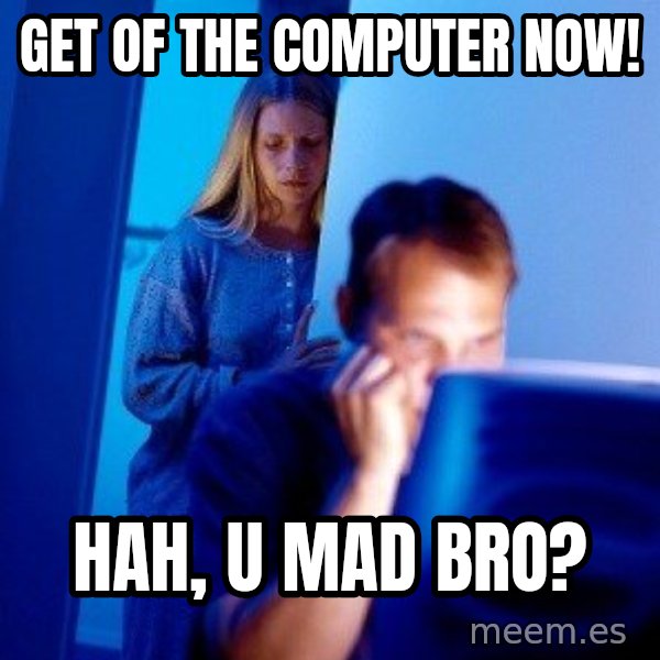 Internet Husband meme: Get of the computer now! / hah, u mad bro?